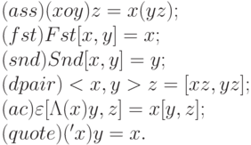 (ass)   (xoy) z = x(yz);
\\
(fst)   Fst[x,y] = x; 
\\
(snd)   Snd[x,y] = y; 
\\
(dpair) <x,y>z = [xz,yz]; 	
\\
(ac)    \varepsilon [\Lambda (x)y,z] = x[y,z]; 	
\\
(quote) ('x)y = x.