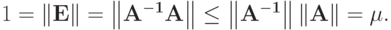 1 = \|\mathbf{E}\| = \left\|{\mathbf{A^{-1}A}}\right\| \le 
\left\|\mathbf{A^{-1}}\right\| \|\mathbf{A}\| = \mu.