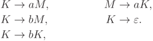 \begin{align*}
K \; & {\to} \; a M , & M \; & {\to} \; a K , \\
K \; & {\to} \; b M , & K \; & {\to} \; \varepsilon . \\
K \; & {\to} \; b K ,
\end{align*}