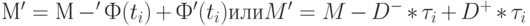 М' = М-'Ф(t_i)+Ф'(t_i) \mbox{или} M'=M-D^- *\tau_i+D^+*\tau_i 
