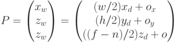 P=\begin{pmatrix}x_w\\z_w\\z_w\\\end{pmatrix}=\begin{pmatrix}(w/2)x_d+o_x\\(h/2)y_d+o_y\\((f-n)/2)z_d+o\end{pmatrix}