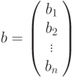b=\left(%
\begin{array}{c}
  b_1 \\
  b_2 \\
  \vdots \\
  b_n \\
\end{array}%
\right)