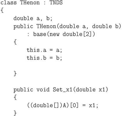 \begin{verbatim}
    class THenon : TNDS
    {
        double a, b;
        public THenon(double a, double b)
            : base(new double[2])
        {
            this.a = a;
            this.b = b;

        }

        public void Set_x1(double x1)
        {
            ((double[])A)[0] = x1;
        }
\end{verbatim}