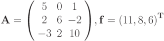 \mathbf{A}
={\left( \begin{array}{ccc}
   5 & 0 & 1 \\
   2 & 6 & {-2}\\
   -3 & 2 & 10  \\
 \end{array}\right)},  \mathbf{f} = {(11, 8, 6)}^{\mathbf{T}}