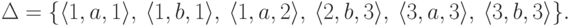 \Delta = \{
\lp 1 , a , 1 \rp ,\
\lp 1 , b , 1 \rp ,\
\lp 1 , a , 2 \rp ,\
\lp 2 , b , 3 \rp ,\
\lp 3 , a , 3 \rp ,\
\lp 3 , b , 3 \rp
\} .