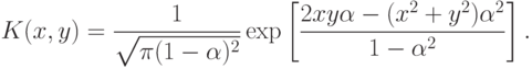 K(x,y)=\frac{1}{\sqrt{\pi(1-\alpha)^2}}\exp\left[\frac{2xy\alpha-(x^2+y^2)\alpha^2}{1-\alpha^2}\right].