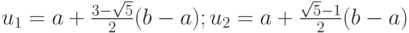 $ u_1 = a + \frac{3 - \sqrt{5}}{2}(b - a); u_2 = a + \frac{\sqrt{5} - 1}{2}(b - a) $