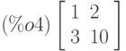 \leqno{(\%o4)}\left[\begin{array}{ll}
1 & 2 \\ 
3 & 10
\end{array}\right]