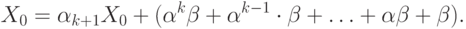 \eq{
X_0 = \al_{k+1}X_0 + (\al^k\beta + \al^{k-1}\cdot \beta + \ldots + \al \beta
+ \beta).
}