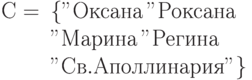 \begin{array}{rl}
С =& \{"Оксана", "Роксана", \\
&"Марина","Регина", \\
&"Св. Аполлинария"\}\end{array}