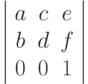 \left |
\begin{array}{ccc}
a & c & e \\
b & d & f \\
0 & 0 & 1
\end{array}
\right |