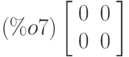 \leqno{(\%o7)}\left[\begin{array}{ll}
0 & 0\\ 
0 & 0
\end{array}\right]