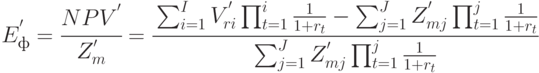 E_ф^{'}= \cfrac{NPV^{'}}{Z^{'}_{m}} = 
\cfrac{\sum_{i=1}^{I}{V^{'}_{ri}\prod_{t=1}^{i}{\frac{1}{1 + r_t}}} - 
\sum_{j=1}^{J}{Z^{'}_{mj}\prod_{t=1}^{j}{\frac{1}{1 + r_t}}}}
{\sum_{j=1}^{J}{Z^{'}_{mj}\prod_{t=1}^{j}{\frac{1}{1 + r_t}}}}