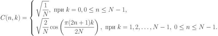 C(n,k)=
\left\{
\begin{aligned}
&\sqrt{\frac1N},\text{ при }k=0,0\leq n\leq N-1,\\
&\sqrt{\frac2N}\cos\left(\frac{\pi(2n+1)k}{2N}\right),\text{ при }k=1,2,\ldots,N-1,\;0\leq n\leq N-1.
\end{aligned}
\right.