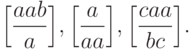 \domino{ a a b }{ a } ,
\domino{ a }{ a a } ,
\domino{ c a a }{ b c } .