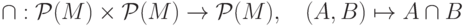 {\cap}: \mathcal P(M)\times\mathcal P(M)\to \mathcal P(M),\quad (A,B)\mapsto A\cap B