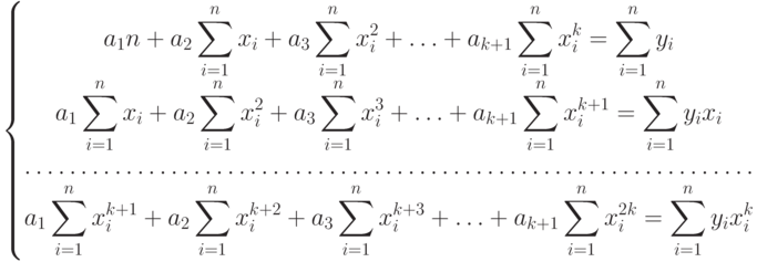 \left\{
						\begin{matrix}
						\displaystyle a_1n+a_2\sum_{i=1}^nx_i+a_3\sum_{i=1}^nx_i^2+\ldots +a_{k+1}\sum_{i=1}^nx_i^k=\sum_{i=1}^ny_i\\
						\displaystyle a_1\sum_{i=1}^nx_i+a_2\sum_{i=1}^nx_i^2+a_3\sum_{i=1}^nx_i^3+\ldots +a_{k+1}\sum_{i=1}^nx_i^{k+1}=\sum_{i=1}^ny_ix_i\\
						\hdotsfor{1}\\
						\displaystyle a_1\sum_{i=1}^nx_i^{k+1}+a_2\sum_{i=1}^nx_i^{k+2}+a_3\sum_{i=1}^nx_i^{k+3}+\ldots +a_{k+1}\sum_{i=1}^nx_i^{2k}=\sum_{i=1}^ny_ix_i^k
						\end{matrix}
						\right.