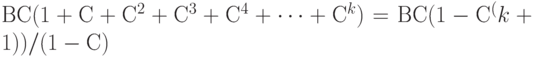 ВС (1 + С + С^2 + С^3 + С^4 +\dots+ С^k )= ВС (1 - С^(k+1)) /  (1-С) 