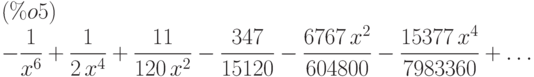 -\frac{1}{{x}^{6}}+\frac{1}{2\,{x}^{4}}+\frac{11}{120\,{x}^{2}}-\frac{347}{15120}-\frac{6767\,{x}^{2}}{604800}-\frac{15377\,{x}^{4}}{7983360}+\dots\leqno{(\%o5) }