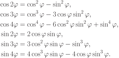 \begin{align*}
\cos 2\varphi &= \cos^2\varphi-\sin^2\varphi,\\
\cos 3\varphi &= \cos^3\varphi-3\cos\varphi\sin^2\varphi,\\
\cos 4\varphi &= \cos^4\varphi-6\cos^2\varphi\sin^2\varphi+
\sin^4\varphi,\\
\sin 2\varphi &= 2\cos\varphi\sin\varphi,\\
\sin 3\varphi &= 3\cos^2\varphi\sin\varphi-\sin^3\varphi,\\
\sin 4\varphi &= 4\cos^3\varphi\sin\varphi-4\cos\varphi\sin^3\varphi.
\end{align*}