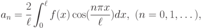 a_{n} = \cfrac{2}{\ell } \displaystyle\int _{0}^{\ell }f(x)\cos (\frac{n\pi x}{\ell } )dx,\ (n=0,1,\dots),