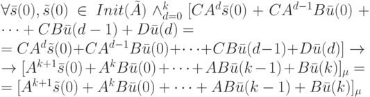 \forall \bar s(0), \tilde s(0) \in Init(\tilde A) \wedge_{d=0}^k[CA^d\bar s(0)+CA^{d-1}B\bar u(0)+ \dots +CB \bar u(d-1)+D\bar u(d)=\\
= CA^d \tilde s(0)+CA^{d-1}B\bar u(0)+ \dots +CB\bar u(d-1)+D\bar u(d)] \to\\
\to [A^{k+1}\bar s(0)+A^kB\bar u(0)+ \dots +AB\bar u(k-1)+B\bar u(k)]_{\mu}=\\
=[A^{k+1}\tilde s(0)+A^kB\bar u(0)+ \dots +AB\bar u(k-1)+B\bar u(k)]_{\mu}