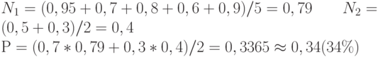 N_1 = (0,95+0,7+0,8+0,6+0,9)/5 = 0,79 \qquad N_2 = (0,5+0,3)/2 = 0,4 \\ Р = (0,7*0,79 + 0,3*0,4)/2 = 0,3365 \approx 0,34 (34\%)