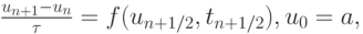 $  \frac{u_{n + 1} - u_n}{{\tau}} = f(u_{n + 1/2}, t_{n + 1/2}), 
u_0 = a, $