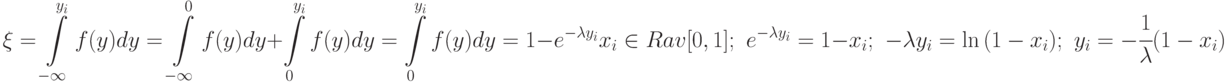 \xi =\int\limits_{-\infty}^{y_i}{f(y)dy}=
\int\limits_{-\infty}^{0}{f(y)dy}+\int\limits_{0}^{y_i}{f(y)dy}=
\int\limits_{0}^{y_i}{f(y)dy}=1-e^{-\lambda y_i}\\
x_i \in Rav[0,1];\,\,
e^{-\lambda y_i}=1-x_i;\,\,
{-\lambda y_i}=\ln{(1-x_i)};\,\,
y_i=-\cfrac{1}{\lambda}{(1-x_i)}