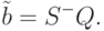 \tilde b=S ^{-}Q.