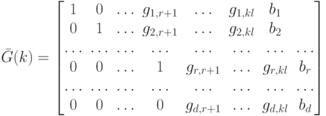 \bar G(k)=
\left [
\begin {matrix}
1&0& \dots & g_{1, r+1}& \dots & g_{1, kl}&b_1\\
0&1& \dots & g_{2, r+1}& \dots & g_{2, kl}&b_2\\
\dots & \dots & \dots & \dots & \dots & \dots &\dots & \dots \\
0&0& \dots & 1& g_{r, r+1}& \dots &g_{r,kl} & b_r\\
\dots & \dots & \dots & \dots & \dots & \dots &\dots & \dots \\
0&0& \dots &0& g_{d, r+1}& \dots & g_{d, kl} & b_d
\end {matrix}
\right ]
