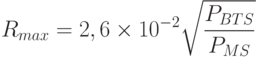 R_{max}=2,6\times10^{-2}\sqrt{\frac{P_{BTS}}{P_{MS}}}