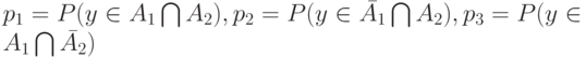 p_1=P(y \in A_1 \bigcap A_2), p_2=P(y \in \bar {A_1} \bigcap A_2), p_3=P(y \in A_1 \bigcap \bar {A_2})