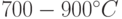 700-900^{\circ}C