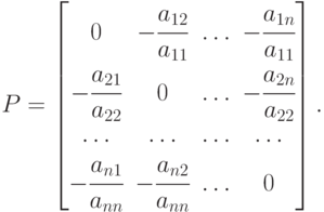 P=\left[ \begin{matrix}
   0 & -\cfrac{{{a}_{12}}}{{{a}_{11}}} & \ldots  &
-\cfrac{{{a}_{1n}}}{{{a}_{11}}}
 \\
   -\cfrac{{{a}_{21}}}{{{a}_{22}}} & 0 & \ldots  &
-\cfrac{{{a}_{2n}}}{{{a}_{22}}}
 \\
   \ldots  & \ldots  & \ldots  & \ldots   \\
   -\cfrac{{{a}_{n1}}}{{{a}_{nn}}} & -\cfrac{{{a}_{n2}}}{{{a}_{nn}}} & \ldots  &
0
 \\
\end{matrix} \right].