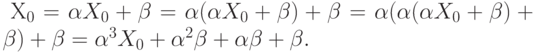 \eq*{
X_0 = \al X_0 + \beta = \al(\al X_0 + \beta) + \beta = \al(\al(\al X_0 +
\beta) + \beta) + \beta = \al^3X_0 + \al^2 \beta + \al \beta + \beta.
}