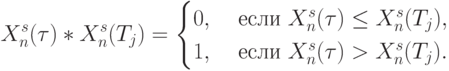 X_n^s(\tau)* X_n^s(T_j) = 
\begin{cases}
0, & \text{ если }  X_n^s(\tau) \le X_n^s(T_j), \\
1, & \text{ если }  X_n^s(\tau) > X_n^s(T_j).
\end{cases}