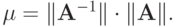 \mu  = \|{{\mathbf{A}}^{- 1}}\| \cdot \|\mathbf{A}\|.