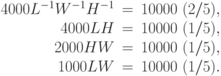 \begin{array}{rcr}
  4 000L{^{-1}}W{^{-1}}H{^{-1}}&=&10 000\ (2/5), \\
  4 000 LH&=&10 000\ (1/5), \\
  2 000 HW&=&10 000\ (1/5), \\
  1 000 LW&=&10 000\ (1/5).
 \end{array}