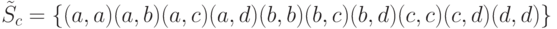 \tilde S_c = \left\{ {(a, a)(a, b)(a, c)(a, d)(b, b)(b, c)
(b, d)(c, c)(c, d)(d, d)} \right\}