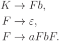 \begin{align*}
K \; & {\to} \; Fb , \\
F \; & {\to} \; \varepsilon , \\
F \; & {\to} \; aFbF .
\end{align*}