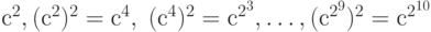 с^2, (с^2)^2 = с^4,\; (с^4)^2 = с^{2^3}, \dots , (с^{2^9})^2 = с^{2^{10}}