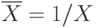 overline{X} = 1 / X