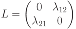 L=\begin{pmatrix}0&\lambda_{12}\\ \lambda_{21}&0\end{pmatrix}