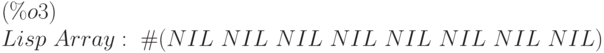 {Lisp\  Array:\  \#(NIL\  NIL\  NIL\  NIL\  NIL\  NIL\  NIL\  NIL)}\leqno{(\%o3) }