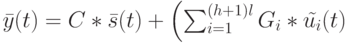 \bar y(t)=C*\bar s(t)+ \left (\sum_{i=1}^{(h+1)l}G_i* \tilde {u_i}(t)