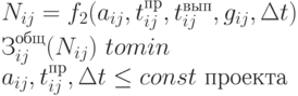 N _{ij} 
= f_2(a_{ij} , t_{ij} ^{пр} , t_{ij} ^{вып} , 
g_{ij}, \Delta 
t) \\
З_{ij}^{общ}(N_{ij}) \ to min \\
a_{ij} , t_{ij} ^{пр}, \Delta t \le const \text{ проекта}
