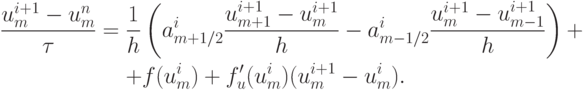 \begin{gather*}
 \frac{{u_m^{i + 1} - u_m^{n}}}{\tau} = \frac{1}{h} \left({a_{m + 1/2}^{i} \frac{{u_{m + 1}^{i + 1} - u_m^{i + 1}}}{h} - a_{m - 1/2}^{i} \frac{{u_m^{i + 1} - u_{m - 1}^{i + 1}}}{h}}\right) + \\ 
 + f(u_m^{i} ) + f^{\prime}_u (u_m^{i} )(u_m^{i + 1} - u_m^{i} ).
\end{gather*}