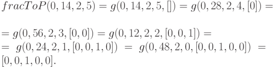 fracToP(0,14, 2, 5) = g(0,14, 2, 5, []) = g(0,28, 2, 4, [0]) =\\
= g(0,56, 2, 3, [0, 0]) = g(0,12, 2, 2, [0, 0, 1])=\\
= g(0,24, 2, 1, [0, 0, 1, 0]) = g(0,48, 2, 0, [0, 0, 1, 0, 0]) = [0, 0, 1, 0, 0].