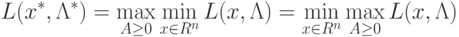 L(x^*, \Lambda^*) = \max_{A \ge 0} \min_{x \in R^n} L(x, \Lambda) = 
\min_{x \in R^n} \max_{A \ge 0} L(x, \Lambda)